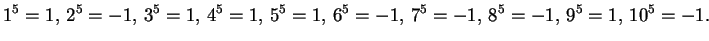 $\displaystyle 1^{5} = 1,\, 2^{5} = -1,\, 3^{5} = 1,\, 4^{5} = 1,\, 5^{5} = 1,\,
6^{5} = -1,\, 7^{5} = -1,\, 8^{5} = -1,\, 9^{5} = 1,\, 10^{5} = -1.
$
