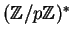 $ (\mathbb{Z}/p\mathbb{Z})^*$