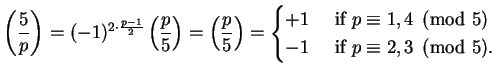 $\displaystyle \left(\frac{5}{p}\right) = (-1)^{2\cdot \frac{p-1}{2}} \left(\fra...
... if }p\equiv 1, 4\pmod{5}\\
-1 & \text{ if }p\equiv 2, 3\pmod{5}.
\end{cases}$