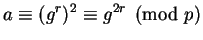 $\displaystyle a\equiv (g^r)^2 \equiv g^{2r}\pmod{p}
$