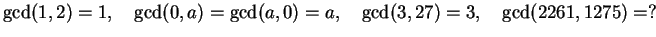 $\displaystyle \gcd(1,2)=1,\quad \gcd(0,a)=\gcd(a,0)=a, \quad\gcd(3,27)=3,
\quad\gcd(2261,1275)=?$