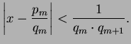 $\displaystyle \left\vert x - \frac{p_m}{q_m}\right\vert
< \frac{1}{q_m \cdot q_{m+1}}.
$