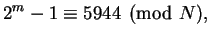 $\displaystyle 2^m - 1 \equiv 5944\pmod{N},$