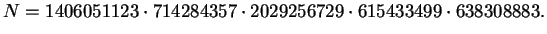 $\displaystyle N = 1406051123\cdot 714284357 \cdot 2029256729 \cdot 615433499 \cdot 638308883.$