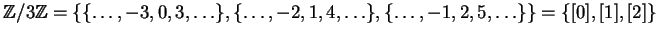 $\displaystyle \mathbb{Z}/3\mathbb{Z}= \{ \{\ldots, -3, 0, 3, \ldots\},
\{\ldots, -2, 1, 4, \ldots\},
\{\ldots, -1, 2, 5, \ldots\}\}
= \{[0], [1], [2]\}
$