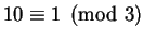 $ 10\equiv 1\pmod{3}$