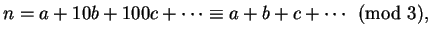 $\displaystyle n = a + 10b + 100c+\cdots \equiv a + b + c+\cdots \pmod{3},
$
