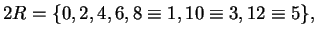 $\displaystyle 2R = \{0,2,4,6,8\equiv 1, 10\equiv 3, 12\equiv 5\},
$