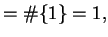 $\displaystyle = \char93 \{1\} = 1,$