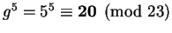 $ g^5 = 5^5 \equiv \mathbf{20}
\pmod{23}$