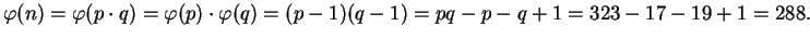 $\displaystyle \varphi (n) = \varphi (p\cdot q)=\varphi (p)\cdot\varphi (q)
= (p-1)(q-1) = pq-p-q+1 = 323-17-19+1 = 288.$