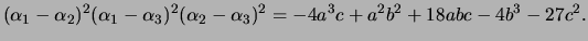$\displaystyle (\alpha_1 - \alpha_2)^2 (\alpha_1 - \alpha_3)^2 (\alpha_2-\alpha_3)^2
= -4a^3 c + a^2 b^2 + 18abc - 4b^3 - 27c^2.
$