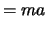 $\displaystyle = ma$