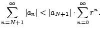 $\displaystyle \sum_{n=N+1}^{\infty} \vert a_n\vert < \vert a_{N+1}\vert \cdot \sum_{n=0}^{\oo } r^n.
$