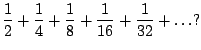 $\displaystyle \frac{1}{2} + \frac{1}{4} + \frac{1}{8} + \frac{1}{16} + \frac{1}{32} + \ldots?$