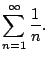 $\displaystyle \sum_{n=1}^{\infty} \frac{1}{n}.$