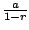 $ \frac{a}{1-r}$
