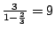 $ \frac{3}{1-\frac{2}{3}}=9$