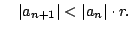 $\displaystyle \quad \vert a_{n+1}\vert < \vert a_n\vert \cdot r .
$