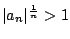 $ \vert a_n\vert^{\frac{1}{n}} > 1$