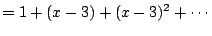 $\displaystyle = 1 + (x-3) + (x-3)^2 + \cdots$