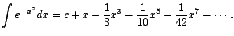 $\displaystyle \int e^{-x^2} dx = c + x - \frac{1}{3}x^{3} + \frac{1}{10}x^{5} - \frac{1}{42}x^{7} + \cdots.
$