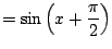 $\displaystyle = \sin\left(x+\frac{\pi}{2}\right)$