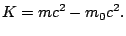 $\displaystyle K = mc^2 - m_0 c^2.$