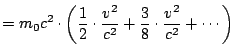 $\displaystyle = m_0 c^2 \cdot \left(\frac{1}{2} \cdot \frac{v^2}{c^2} + \frac{3}{8}\cdot \frac{v^2}{c^2} + \cdots\right)$