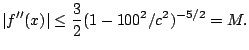 $\displaystyle \vert f''(x)\vert \leq \frac{3}{2}(1-100^2/c^2)^{-5/2} = M.
$