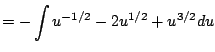 $\displaystyle = -\int u^{-1/2} - 2u^{1/2} + u^{3/2} du$