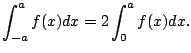 $\displaystyle \int_{-a}^a f(x) dx = 2 \int_{0}^a f(x) dx.
$