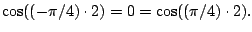 $ \cos((-\pi/4) \cdot 2) = 0 = \cos((\pi/4) \cdot 2).$