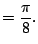 $\displaystyle = \frac{\pi}{8}.$