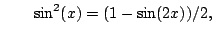 $\displaystyle \qquad
\sin^2(x) = (1-\sin(2x))/2,
$