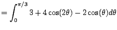 $\displaystyle = \int_{0}^{\pi/3} 3 + 4 \cos(2\theta) - 2\cos(\theta) d\theta$
