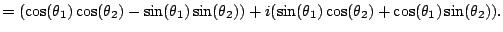 $\displaystyle = (\cos(\theta_1)\cos(\theta_2) - \sin(\theta_1)\sin(\theta_2)) + i (\sin(\theta_1)\cos(\theta_2) + \cos(\theta_1)\sin(\theta_2)).$