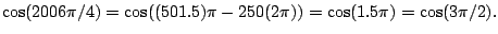 $\displaystyle \cos(2006 \pi/4) = \cos((501.5)\pi - 250(2\pi)) = \cos(1.5\pi) = \cos(3\pi/2).
$