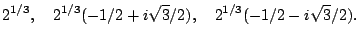 $\displaystyle 2^{1/3}, \quad 2^{1/3}(-1/2 + i \sqrt{3}/2),
\quad 2^{1/3}(-1/2 - i \sqrt{3}/2).
$