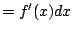 $\displaystyle = f'(x)dx$