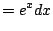$\displaystyle = e^xdx$