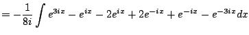 $\displaystyle = -\frac{1}{8i} \int e^{3ix} - e^{ix} - 2e^{ix} + 2e^{-ix} + e^{-ix} - e^{-3ix} dx$
