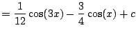 $\displaystyle = \frac{1}{12} \cos(3x) - \frac{3}{4}\cos(x) + c$