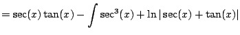 $\displaystyle = \sec(x) \tan(x) - \int \sec^3(x) + \ln\vert\sec(x) + \tan(x)\vert$