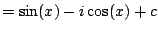 $\displaystyle = \sin(x) - i \cos(x) + c$