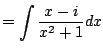 $\displaystyle = \int \frac{x-i}{x^2+1} dx$