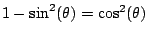 $ 1-\sin^2(\theta) = \cos^2(\theta)$