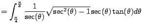 $\displaystyle = \int_{\frac{\pi}{4}}^{\frac{\pi}{3}} \frac{1}{\sec(\theta)}{\sqrt{\sec^2(\theta)-1}} \sec(\theta)\tan(\theta) d\theta$