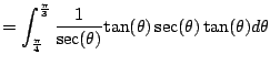 $\displaystyle = \int_{\frac{\pi}{4}}^{\frac{\pi}{3}} \frac{1}{\sec(\theta)}{\tan(\theta)} \sec(\theta)\tan(\theta) d\theta$