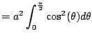 $\displaystyle = a^2 \int_{0}^{\frac{\pi}{2}} \cos^2(\theta) d\theta$